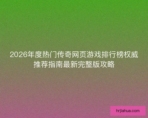 2026年度热门传奇网页游戏排行榜权威推荐指南最新完整版攻略
