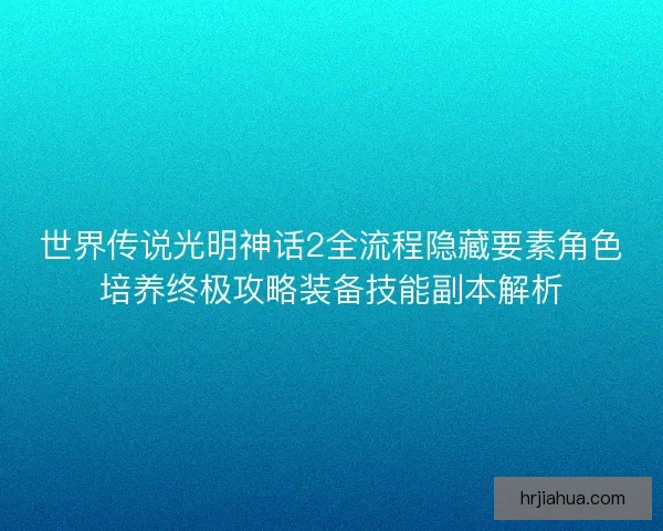 世界传说光明神话2全流程隐藏要素角色培养终极攻略装备技能副本解析