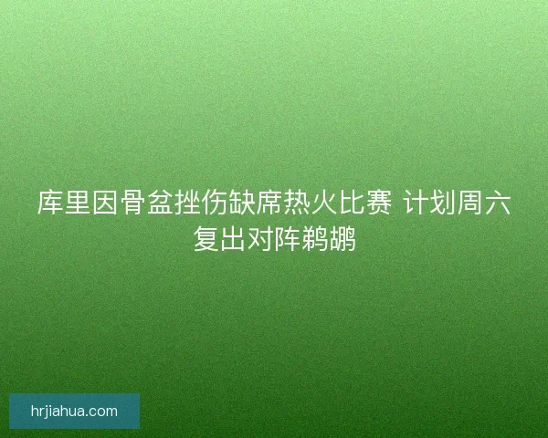 库里因骨盆挫伤缺席热火比赛 计划周六复出对阵鹈鹕