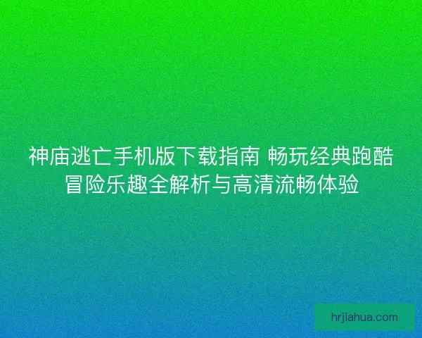 神庙逃亡手机版下载指南 畅玩经典跑酷冒险乐趣全解析与高清流畅体验