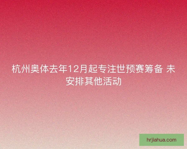 杭州奥体去年12月起专注世预赛筹备 未安排其他活动