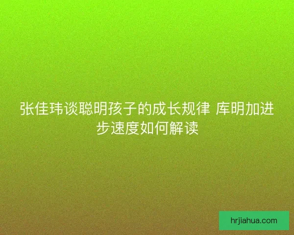 张佳玮谈聪明孩子的成长规律 库明加进步速度如何解读